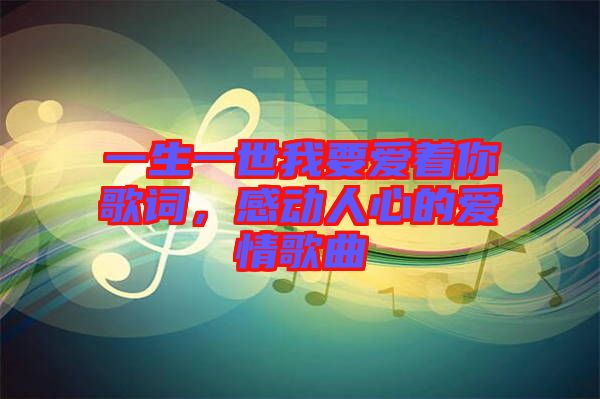 一生一世我要愛著你歌詞，感動人心的愛情歌曲