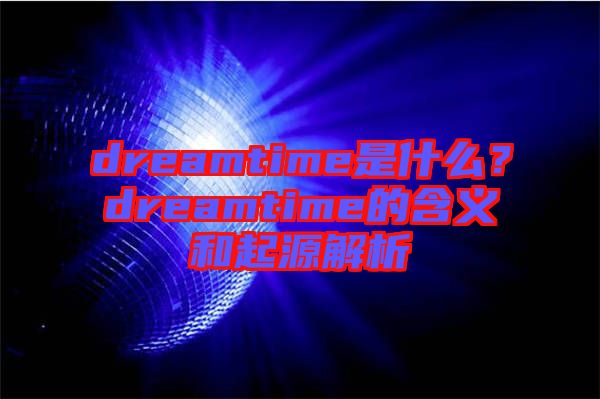 dreamtime是什么？dreamtime的含義和起源解析