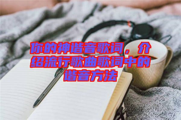 你的神諧音歌詞，介紹流行歌曲歌詞中的諧音方法