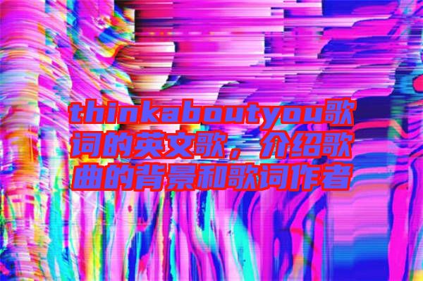 thinkaboutyou歌詞的英文歌，介紹歌曲的背景和歌詞作者