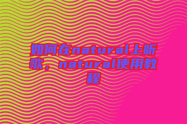 如何在natural上聽歌，natural使用教程