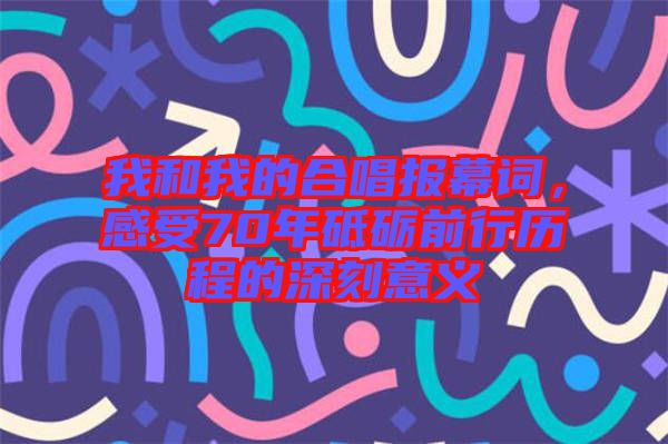 我和我的合唱報幕詞，感受70年砥礪前行歷程的深刻意義