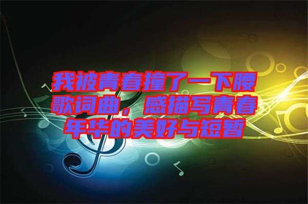 我被青春撞了一下腰歌詞曲，感描寫青春年華的美好與短暫