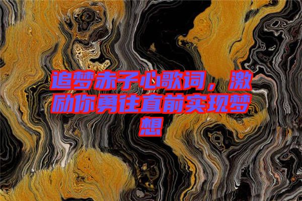 追夢赤子心歌詞，激勵你勇往直前實現夢想