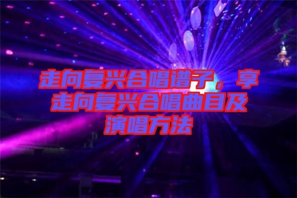 走向復興合唱譜子，享走向復興合唱曲目及演唱方法