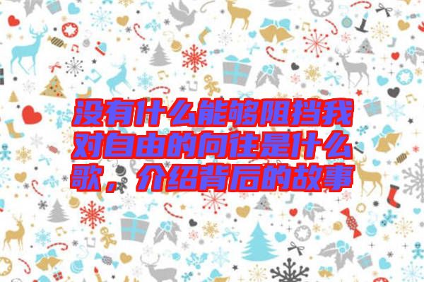 沒有什么能夠阻擋我對(duì)自由的向往是什么歌，介紹背后的故事