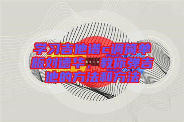 學習吉他譜c調簡單版劉德華，教你彈吉他的方法和方法