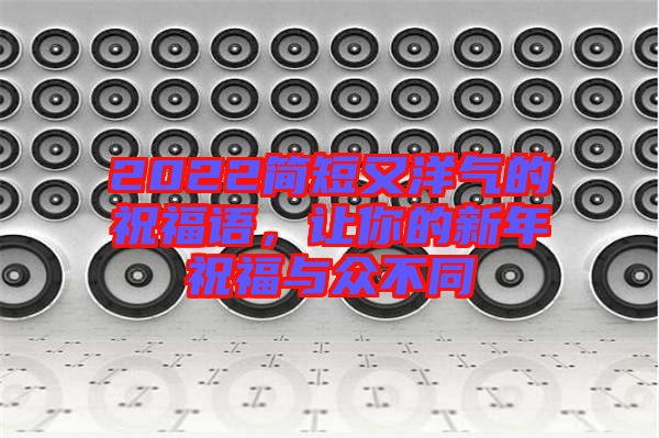 2022簡短又洋氣的祝福語，讓你的新年祝福與眾不同