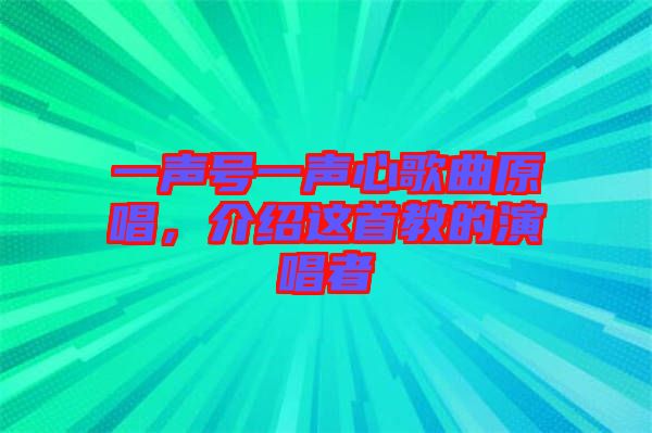 一聲號一聲心歌曲原唱，介紹這首教的演唱者