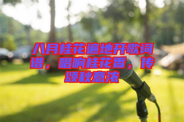 八月桂花遍地開歌詞譜，唱響桂花香，傳頌秋意濃