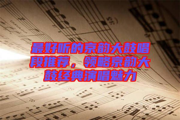 最好聽的京韻大鼓唱段推薦，領略京韻大鼓經典演唱魅力