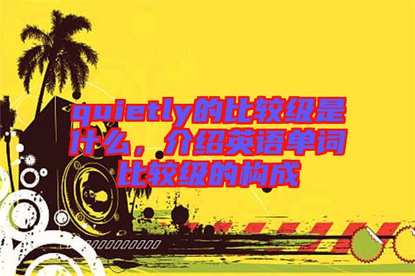 quietly的比較級是什么，介紹英語單詞比較級的構成