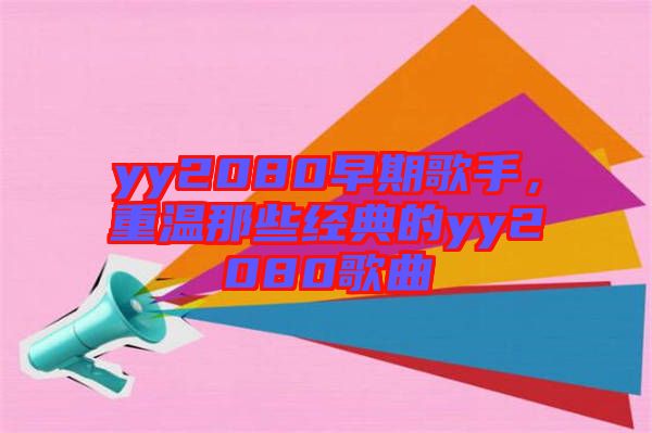 yy2080早期歌手，重溫那些經典的yy2080歌曲