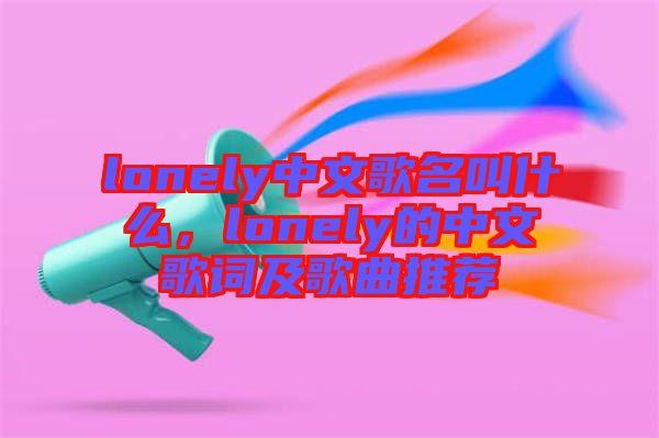 lonely中文歌名叫什么，lonely的中文歌詞及歌曲推薦