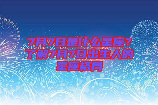 7月7日是什么星座？了解7月7日出生人的星座格局