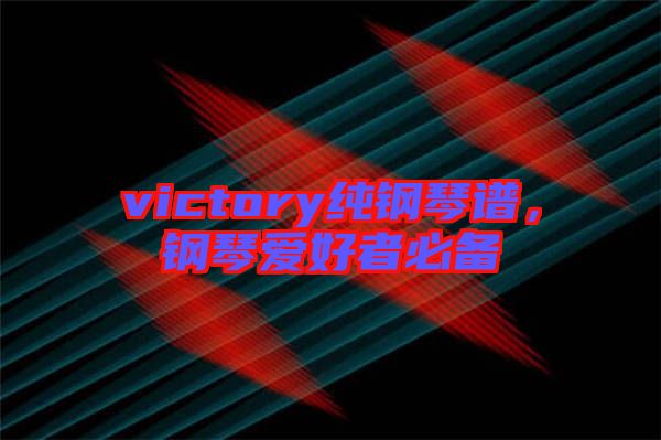 victory純鋼琴譜，鋼琴愛(ài)好者必備