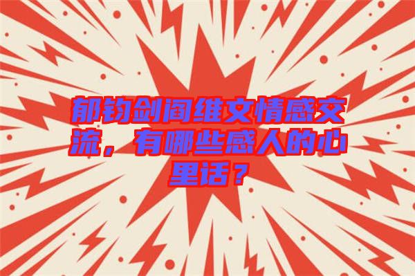 郁鈞劍閻維文情感交流，有哪些感人的心里話？