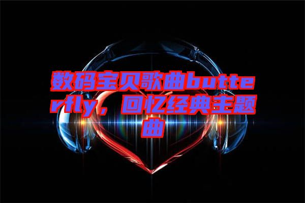 數碼寶貝歌曲butterfly，回憶經典主題曲