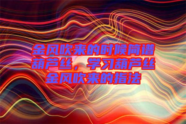 金風吹來的時候簡譜葫蘆絲，學習葫蘆絲金風吹來的指法