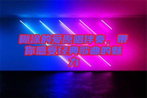 糊涂的愛原唱伴奏，帶你感受經典歌曲的魅力