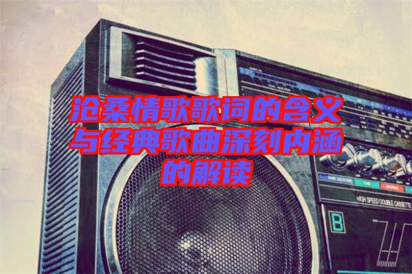 滄桑情歌歌詞的含義與經典歌曲深刻內涵的解讀