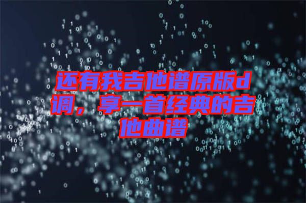 還有我吉他譜原版d調，享一首經典的吉他曲譜