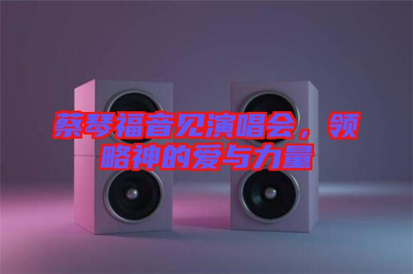 蔡琴福音見演唱會，領略神的愛與力量