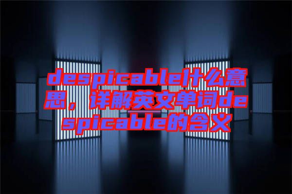 despicable什么意思，詳解英文單詞despicable的含義