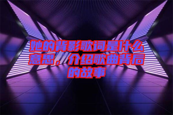 她的背影歌詞是什么意思，介紹歌曲背后的故事