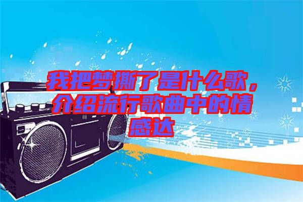 我把夢撕了是什么歌，介紹流行歌曲中的情感達