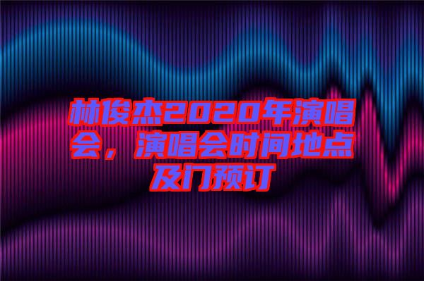 林俊杰2020年演唱會，演唱會時間地點及門預訂