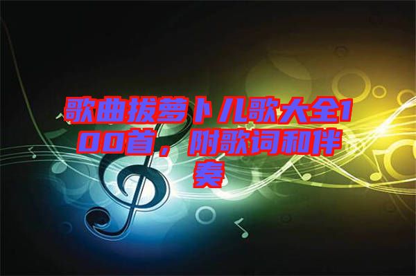 歌曲拔蘿卜兒歌大全100首，附歌詞和伴奏