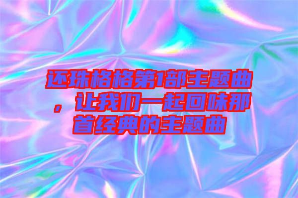 還珠格格第1部主題曲，讓我們一起回味那首經典的主題曲