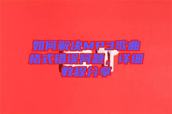 如何解決MP3歌曲格式錯誤問題，詳細教程分享