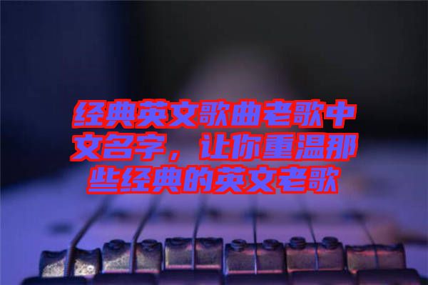 經典英文歌曲老歌中文名字，讓你重溫那些經典的英文老歌