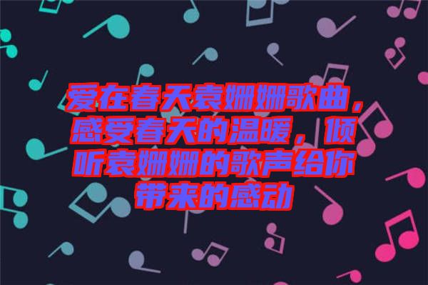 愛(ài)在春天袁姍姍歌曲，感受春天的溫暖，傾聽(tīng)袁姍姍的歌聲給你帶來(lái)的感動(dòng)