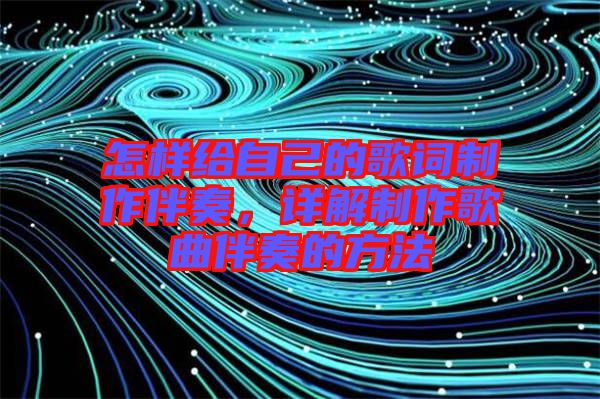 怎樣給自己的歌詞制作伴奏，詳解制作歌曲伴奏的方法