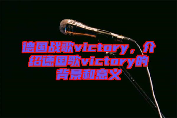 德國戰歌victory，介紹德國歌victory的背景和意義