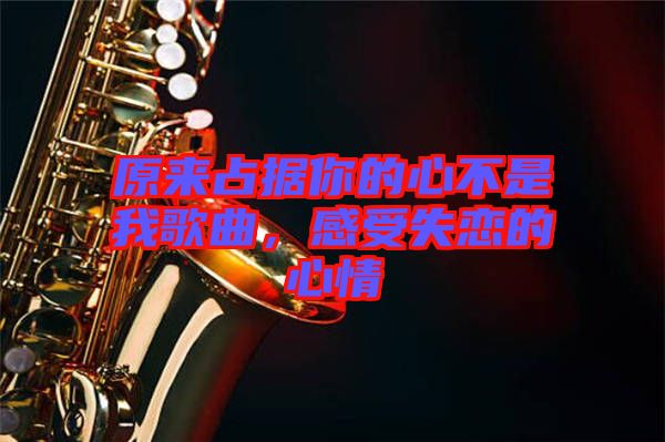 原來(lái)占據(jù)你的心不是我歌曲，感受失戀的心情