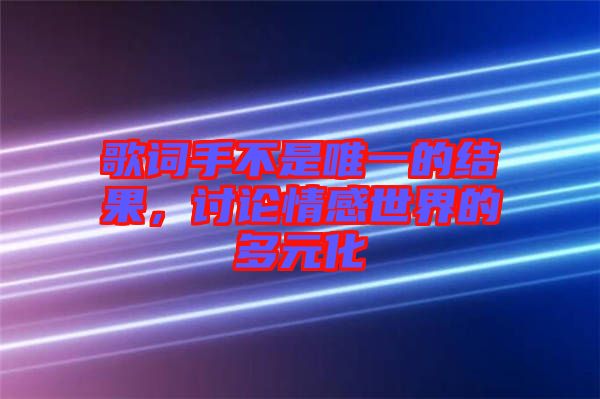 歌詞手不是唯一的結(jié)果，討論情感世界的多元化