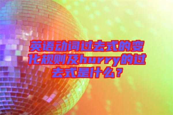 英語動詞過去式的變化規(guī)則及hurry的過去式是什么？