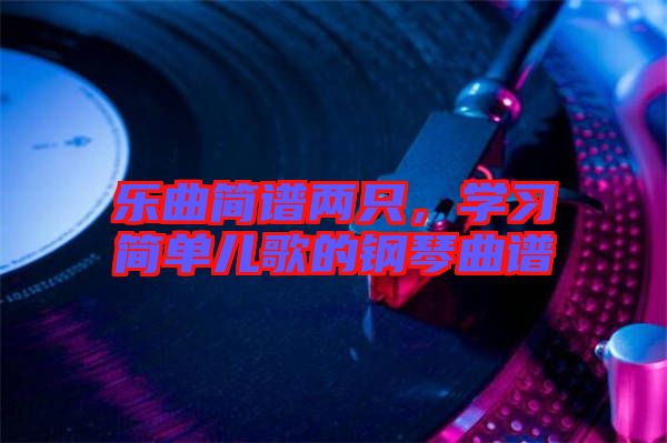 樂曲簡譜兩只，學(xué)習(xí)簡單兒歌的鋼琴曲譜