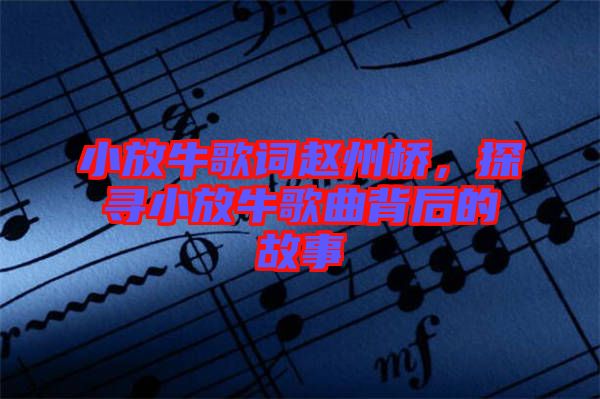 小放牛歌詞趙州橋，探尋小放牛歌曲背后的故事