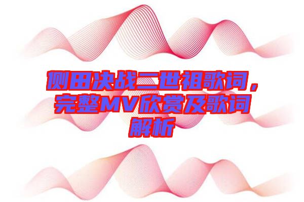 側(cè)田決戰(zhàn)二世祖歌詞，完整MV欣賞及歌詞解析