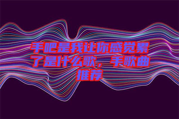 手吧是我讓你感覺(jué)累了是什么歌，手歌曲推薦