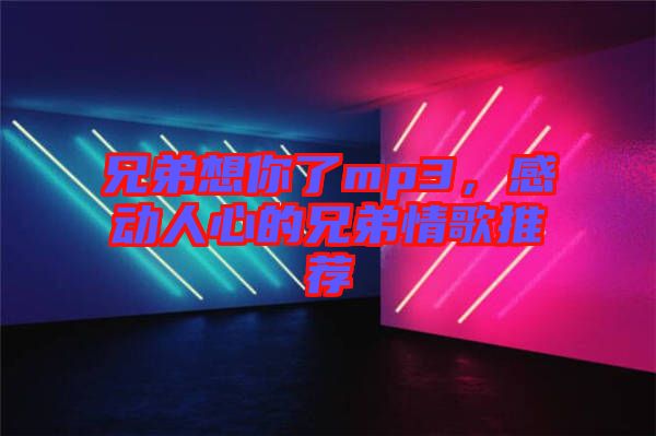 兄弟想你了mp3，感動人心的兄弟情歌推薦