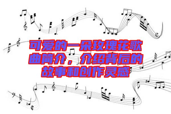 可愛的一朵玫瑰花歌曲簡介，介紹背后的故事和創作靈感