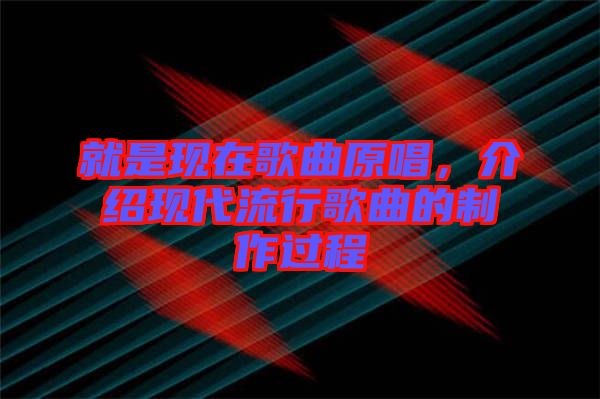 就是現在歌曲原唱，介紹現代流行歌曲的制作過程