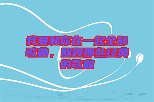 我要和你在一起全部歌曲，回顧那些經(jīng)典的歌曲