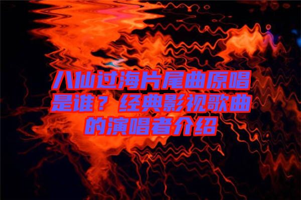 八仙過海片尾曲原唱是誰？經典影視歌曲的演唱者介紹